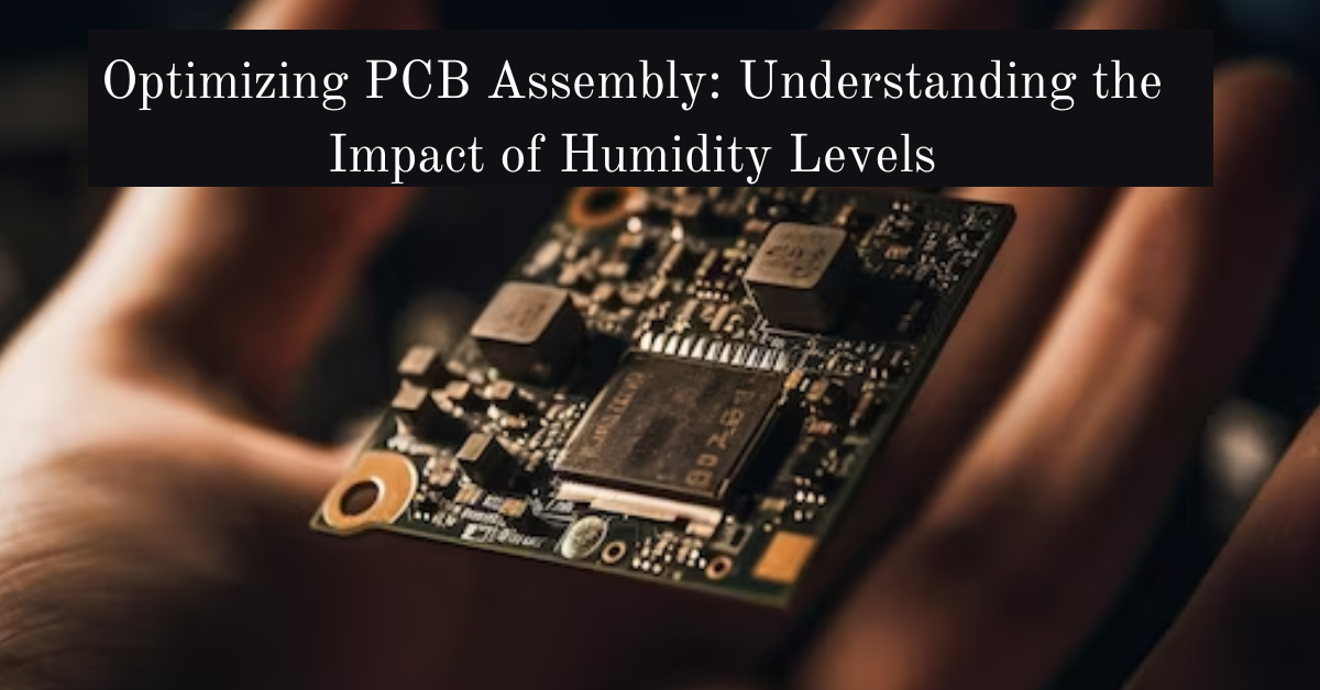 Optimizing PCB Assembly: Understanding the Impact of Humidity Levels